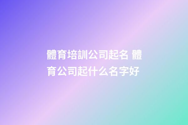 體育培訓公司起名 體育公司起什么名字好-第1張-公司起名-玄機派